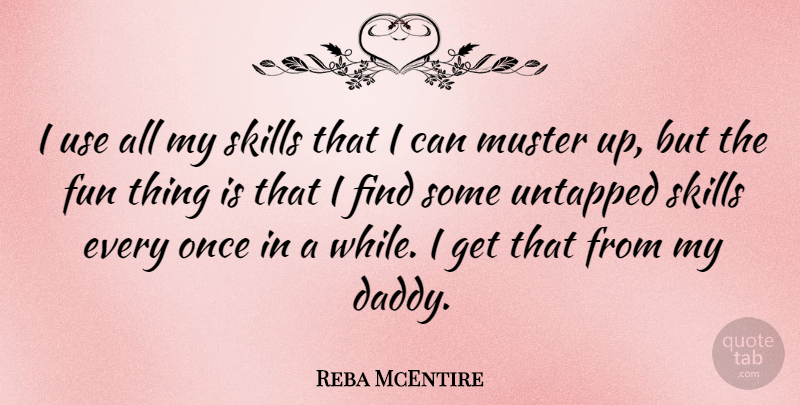 Reba McEntire Quote About Fun, Skills, Daddy: I Use All My Skills...