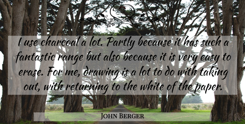 John Berger Quote About White, Drawing, Use: I Use Charcoal A Lot...