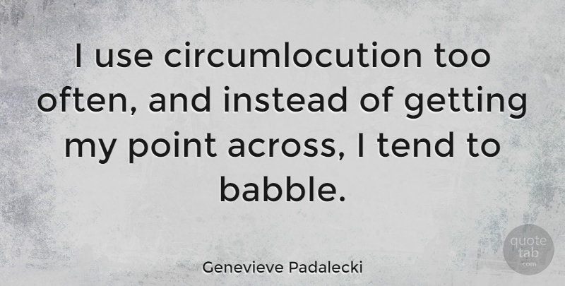 Genevieve Padalecki Quote About Instead, Tend: I Use Circumlocution Too Often...