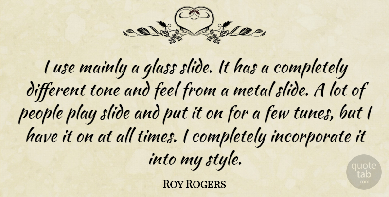 Roy Rogers Quote About Few, Glass, Mainly, Metal, People: I Use Mainly A Glass...
