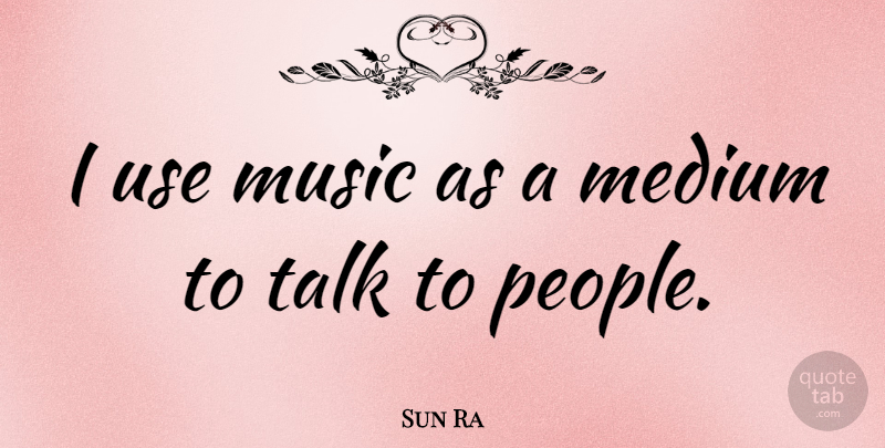 Sun Ra Quote About People, Use, Mediums: I Use Music As A...