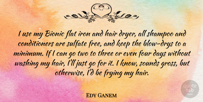 Edy Ganem Quote About Days, Flat, Four, Frying, Iron: I Use My Bionic Flat...