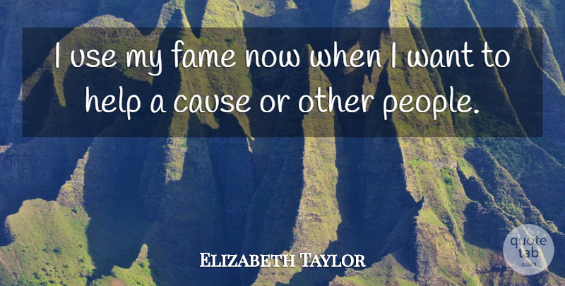 Elizabeth Taylor Quote About People, Use, Want: I Use My Fame Now...