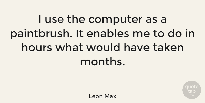 Leon Max Quote About Enables, Taken: I Use The Computer As...