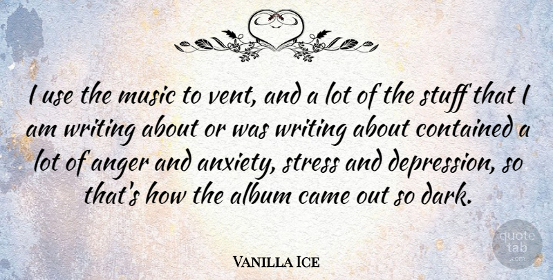 Vanilla Ice Quote About Stress, Writing, Dark: I Use The Music To...