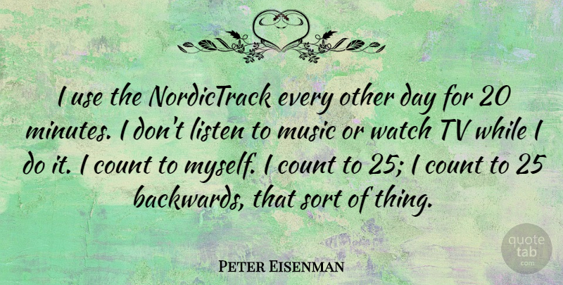 Peter Eisenman Quote About Music, Sort, Tv, Watch: I Use The Nordictrack Every...