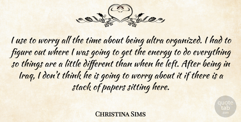 Christina Sims Quote About Energy, Figure, Papers, Sitting, Stack: I Use To Worry All...