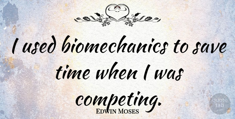 Edwin Moses Quote About Used, Competing: I Used Biomechanics To Save...