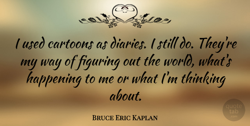 Bruce Eric Kaplan Quote About Figuring, Happening: I Used Cartoons As Diaries...