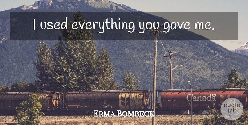 Erma Bombeck Quote About Inspirational, Inspirational Life, Meaning Of Life: I Used Everything You Gave...