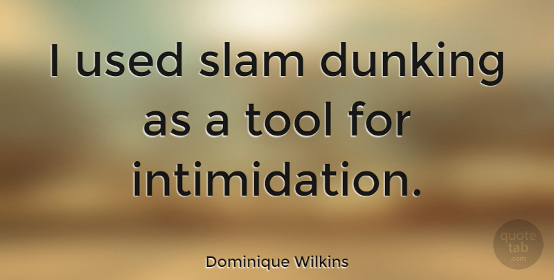 Dominique Wilkins Quote About Tools, Intimidation, Slam: I Used Slam Dunking As...