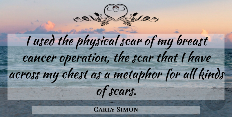Carly Simon Quote About Cancer, Scar, Kind: I Used The Physical Scar...
