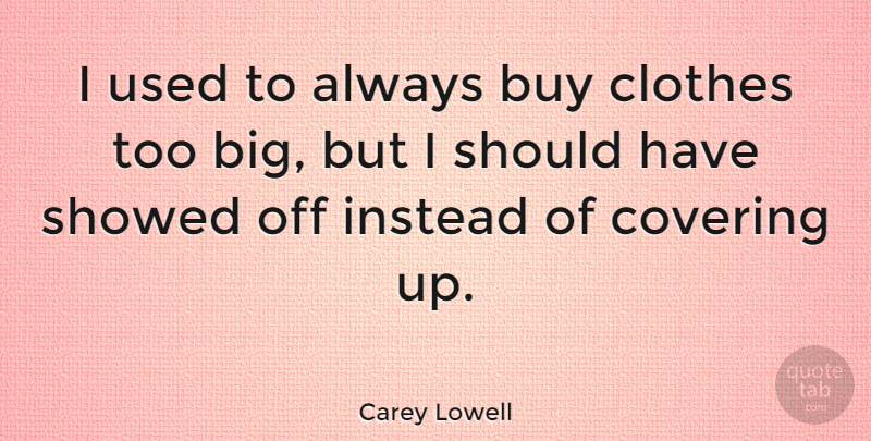 Carey Lowell Quote About Should Have, Clothes, Covering: I Used To Always Buy...