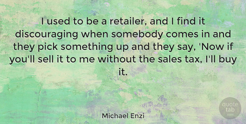 Michael Enzi Quote About Used, Taxes, Discouraging: I Used To Be A...
