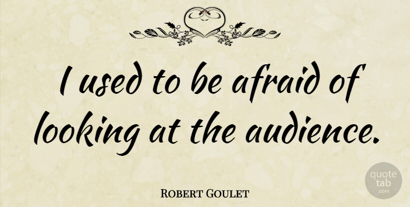 Robert Goulet Quote About Used, Audience, Used To Be: I Used To Be Afraid...