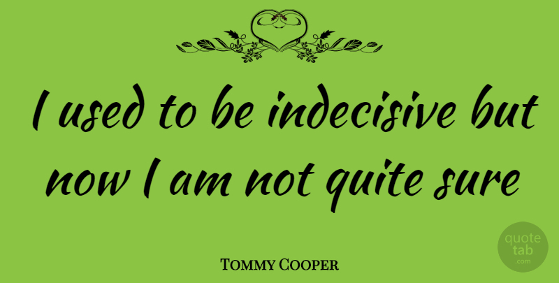 Tommy Cooper Quote About Funny, Indecisive, Indecision: I Used To Be Indecisive...