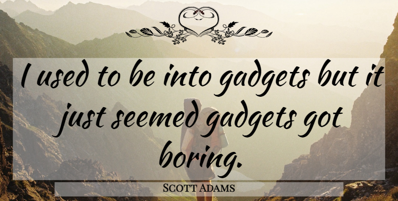 Scott Adams Quote About Gadgets, Seemed: I Used To Be Into...
