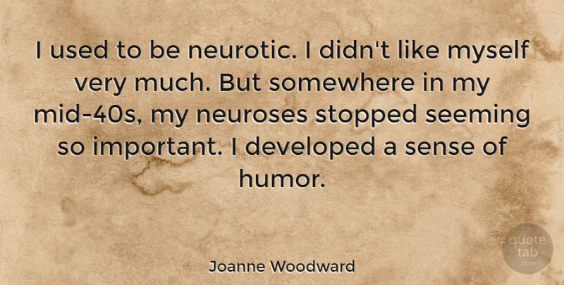 Joanne Woodward Quote About Important, Neurosis, Sense Of Humor: I Used To Be Neurotic...