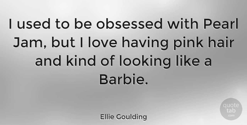 Ellie Goulding Quote About Hair, Barbie, Jam: I Used To Be Obsessed...