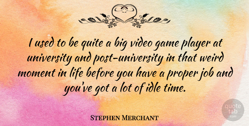 Stephen Merchant Quote About Idle, Job, Life, Moment, Player: I Used To Be Quite...