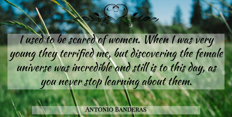 Antonio Banderas Quote About Female, Incredible, Learning, Scared, Stop: I Used To Be Scared...