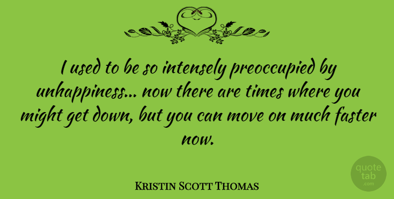 Kristin Scott Thomas Quote About Moving, Might, Unhappiness: I Used To Be So...