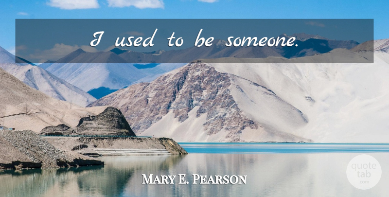 Mary E. Pearson Quote About Used, Used To Be: I Used To Be Someone...
