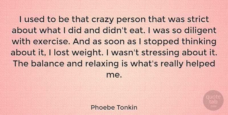 Phoebe Tonkin Quote About Diligent, Helped, Lost, Relaxing, Soon: I Used To Be That...
