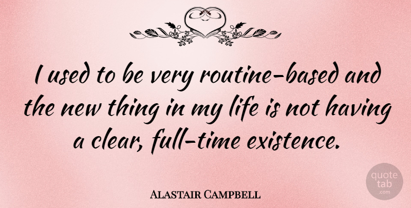 Alastair Campbell Quote About Routine, Life Is, Used: I Used To Be Very...