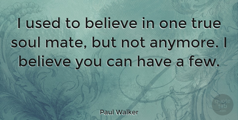 Paul Walker Quote About Soulmate, Believe, Soul Mate: I Used To Believe In...