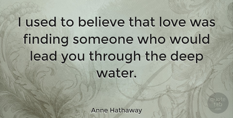 Anne Hathaway Quote About Believe, Deep, Finding, Lead, Love: I Used To Believe That...