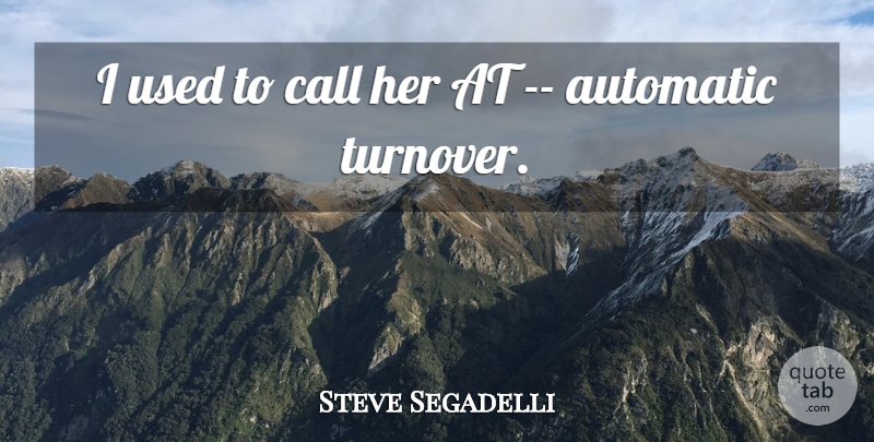 Steve Segadelli Quote About Automatic, Call: I Used To Call Her...