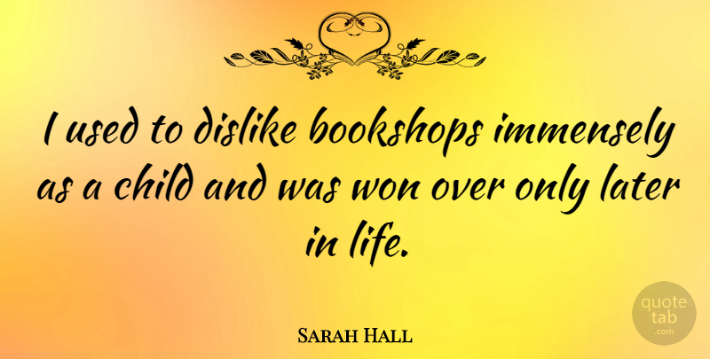 Sarah Hall Quote About Immensely, Later, Life, Won: I Used To Dislike Bookshops...