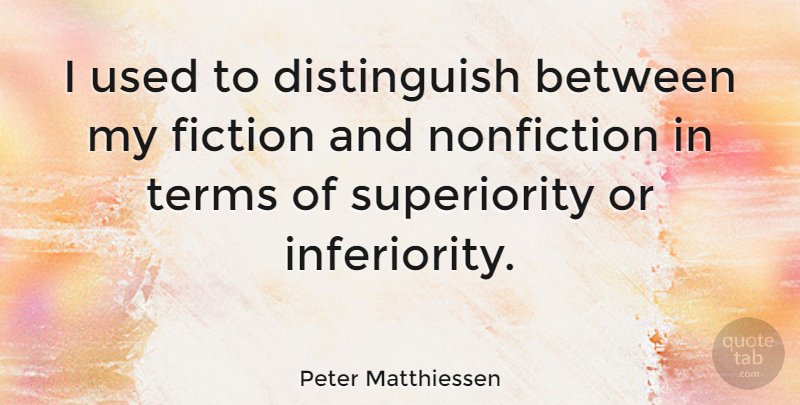 Peter Matthiessen Quote About Inferiority, Fiction And Nonfiction, Used: I Used To Distinguish Between...