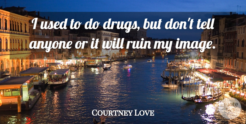 Courtney Love Quote About Love, Drug, Ruins: I Used To Do Drugs...