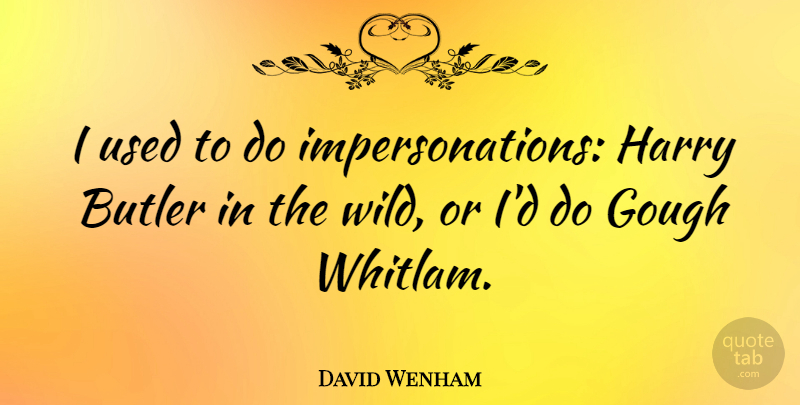 David Wenham Quote About undefined: I Used To Do Impersonations...