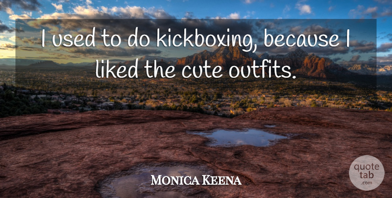 Monica Keena Quote About Cute, Kickboxing, Outfits: I Used To Do Kickboxing...