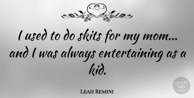 Leah Remini Quote About Mom, Kids, Skit: I Used To Do Skits...