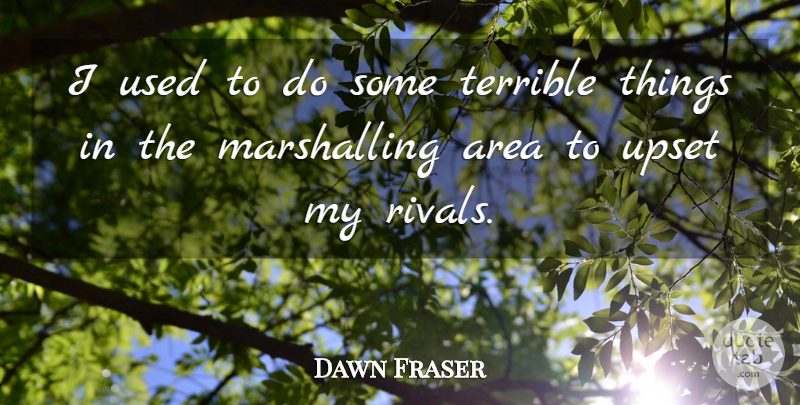 Dawn Fraser Quote About Upset, Rivals, Used: I Used To Do Some...