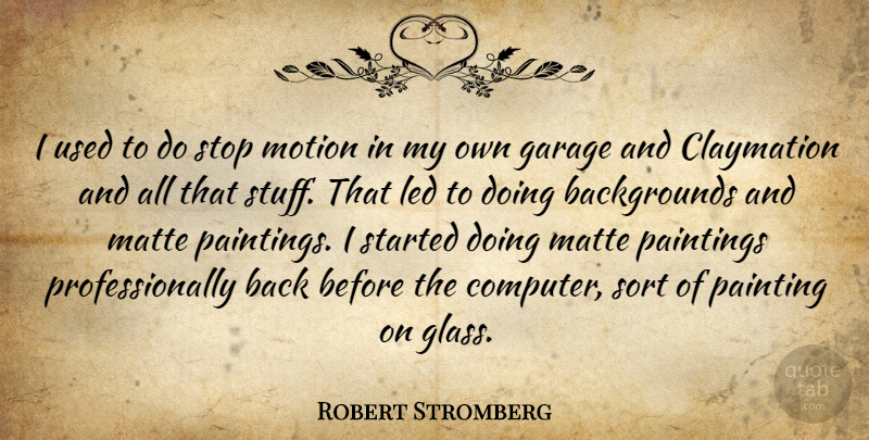 Robert Stromberg Quote About Garage, Led, Motion, Paintings, Sort: I Used To Do Stop...