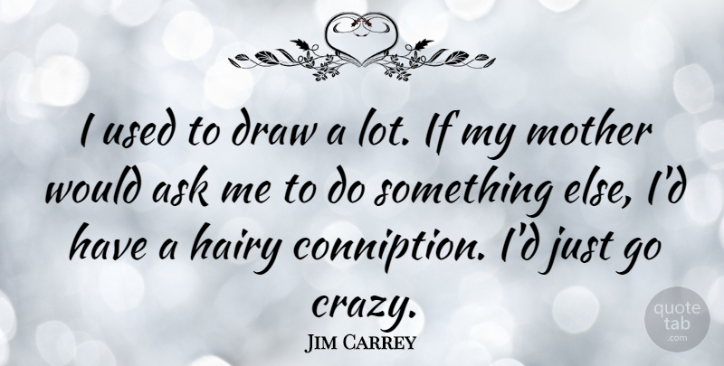 Jim Carrey Quote About Mother, Crazy, Madness: I Used To Draw A...