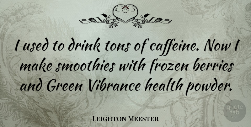 Leighton Meester Quote About Berries, Frozen, Green: I Used To Drink Tons...