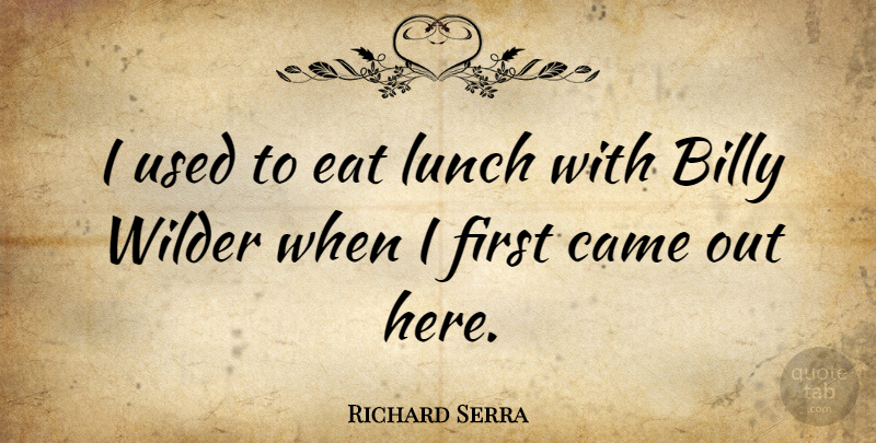 Richard Serra Quote About Lunch, Firsts, Advertising: I Used To Eat Lunch...