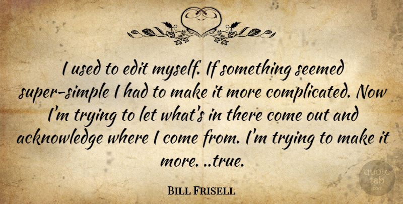 Bill Frisell Quote About Simple, Trying, Complicated: I Used To Edit Myself...