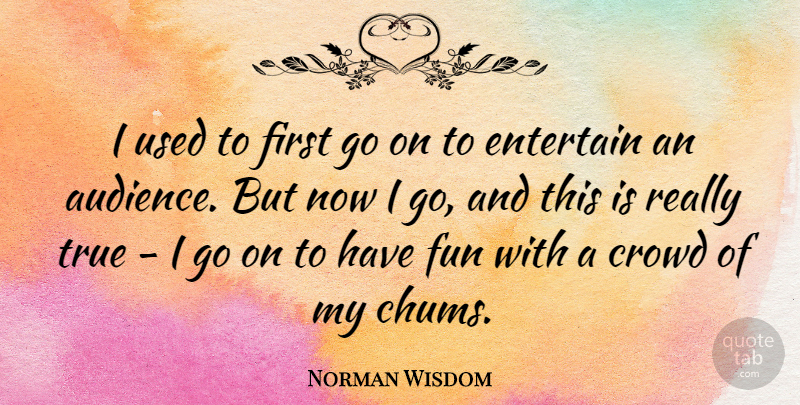 Norman Wisdom Quote About Fun, Goes On, Crowds: I Used To First Go...
