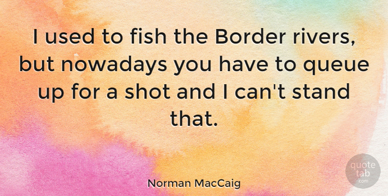 Norman MacCaig Quote About Rivers, Borders, Fish Tanks: I Used To Fish The...