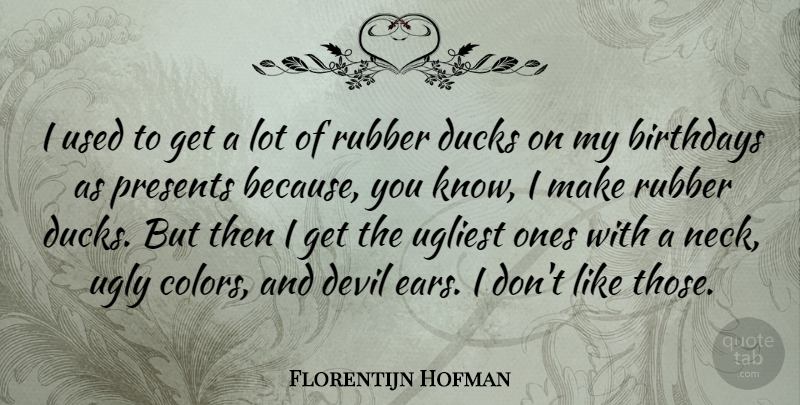 Florentijn Hofman Quote About Birthdays, Ducks, Presents, Rubber, Ugliest: I Used To Get A...