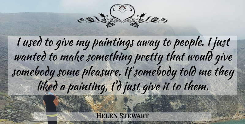 Helen Stewart Quote About Liked, Paintings, Somebody: I Used To Give My...