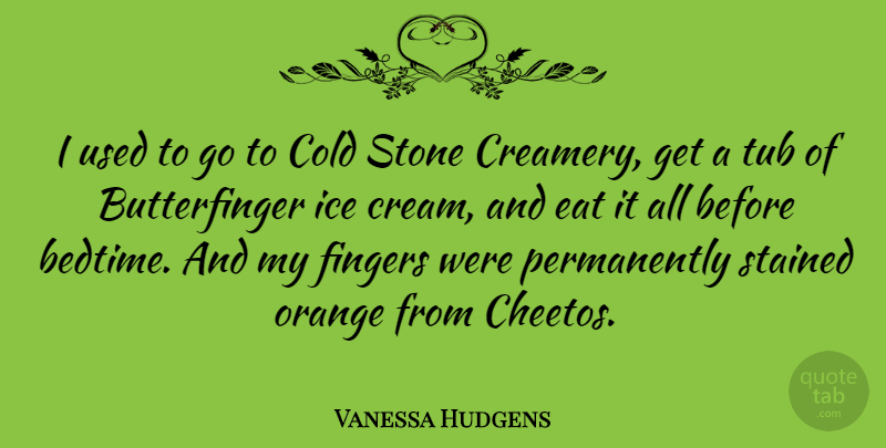 Vanessa Hudgens Quote About Eat, Fingers, Orange, Tub: I Used To Go To...