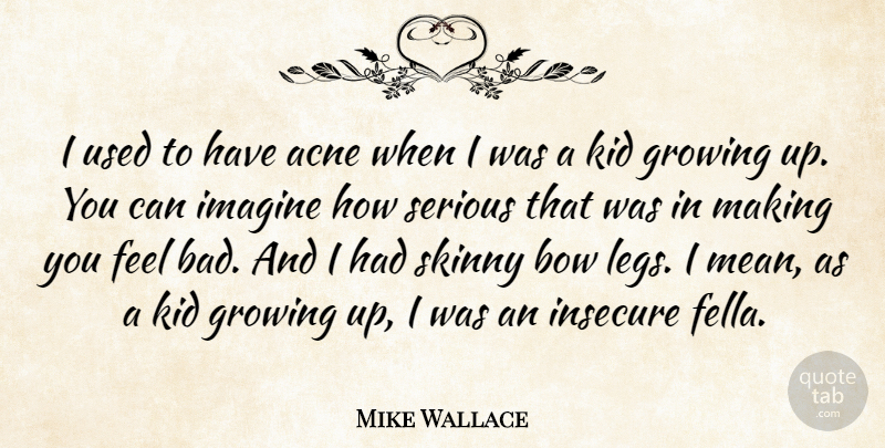 Mike Wallace Quote About Acne, Bow, Insecure, Kid, Serious: I Used To Have Acne...
